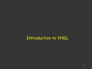 1 
Introduction to VHDL 
 