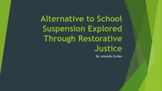 Alternative to School
Suspension Explored
Through Restorative
Justice
By: Amanda Cordes
 