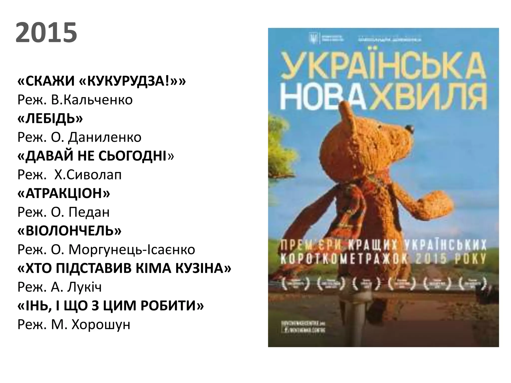 2015
«СКАЖИ «КУКУРУДЗА!»»
Реж. В.Кальченко
«ЛЕБІДЬ»
Реж. О. Даниленко
«ДАВАЙ НЕ СЬОГОДНІ»
Реж. Х.Сиволап
«АТРАКЦІОН»
Реж. О. Педан
«ВІОЛОНЧЕЛЬ»
Реж. О. Моргунець-Ісаєнко
«ХТО ПІДСТАВИВ КІМА КУЗІНА»
Реж. А. Лукіч
«ІНЬ, І ЩО З ЦИМ РОБИТИ»
Реж. М. Хорошун
 