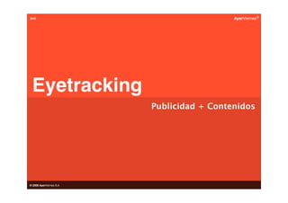 (av)                                       AyerViernes ®




 Eyetracking
                         Publicidad + Contenidos




® 2008 AyerViernes S.A
 
