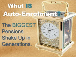 What IS
Auto-Enrolment?
The BIGGEST
Pensions
Shake Up in
Generations.
 