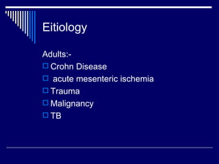Eitiology Adults:- Crohn Disease acute mesenteric ischemia Trauma Malignancy TB 