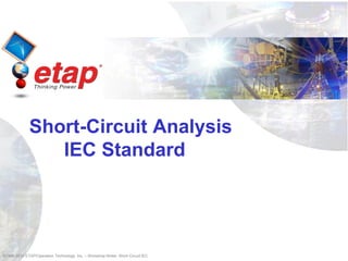 ©1996-2010 ETAP/Operation Technology, Inc. – Workshop Notes: Short-Circuit IEC
Short-Circuit Analysis
IEC Standard
 