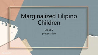 Marginalized Filipino
Children
Group 2
presentation
 