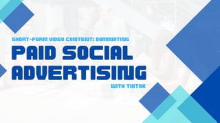SHORT-FORM VIDEO CONTENT: DOMINATING
WITH TIKTOK
PAID SOCIAL
ADVERTISING
PAID SOCIAL
ADVERTISING
 