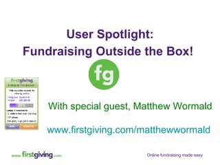 With special guest, Matthew Wormald www.firstgiving.com/matthewwormald   User Spotlight: Fundraising Outside the Box!   
