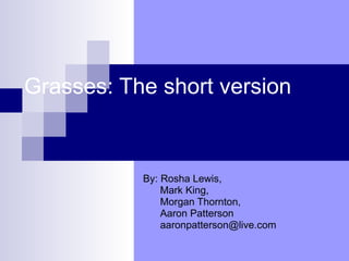 Grasses: The short version By: Rosha Lewis, Mark King, Morgan Thornton,  Aaron Patterson [email_address] 