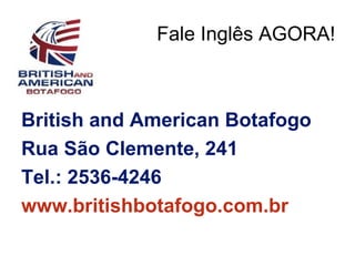 Fale Inglês AGORA!



British and American Botafogo
Rua São Clemente, 241
Tel.: 2536-4246
www.britishbotafogo.com.br
 