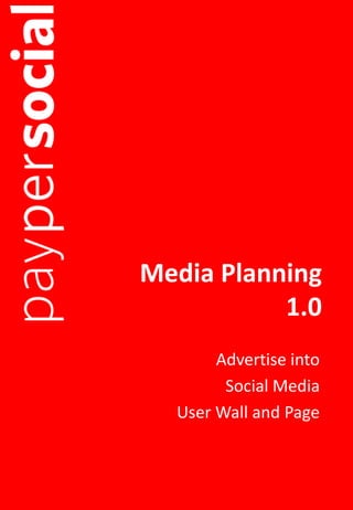 Media Planning
           1.0
       Advertise into
        Social Media
  User Wall and Page
 