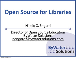 Open	
  Source	
  for	
  Libraries

                               Nicole C. Engard

                       Director of Open Source Education
                               ByWater Solutions
                        nengard@bywatersolutions.com




Tuesday, January 18, 2011
 