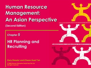 Human Resource
Management:
An Asian Perspective
(Second Edition)


 Chapter 5

 HR Planning and
 Recruiting


 Gary Dessler and Chwee Huat Tan
 © 2009 Pearson Education South Asia Pte Ltd.
 All rights reserved.
 