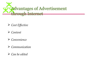 Advantages of Advertisement
  through Internet

 Cost Effective

 Content

 Convenience

 Communication

 Can be edited
 