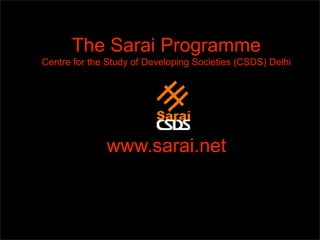 The Sarai Programme
Centre for the Study of Developing Societies (CSDS) Delhi




              www.sarai.net