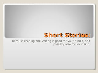 Short Stories: Because reading and writing is good for your brains, and possibly also for your skin. 