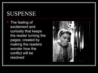 SUSPENSE
 The feeling of
excitement and
curiosity that keeps
the reader turning the
pages; created by
making the readers
wonder how the
conflict will be
resolved
 