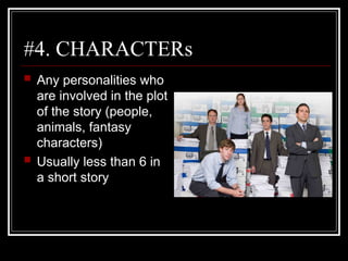 #4. CHARACTERs
 Any personalities who
are involved in the plot
of the story (people,
animals, fantasy
characters)
 Usually less than 6 in
a short story
 