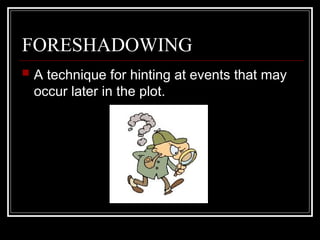 FORESHADOWING
 A technique for hinting at events that may
occur later in the plot.
 