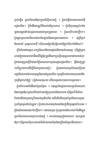 PJak;eLIg Rsab;Et)at;«BukmþayciBa©wmrbs;xJMú . xJMúcab;epþImehlhalCafμI
eTotehIy. xJMúmindwgCaRtUvrMBwgeTAelIGñkNaeT . xJMúeXIjmnusSFM²TaMg
LayGgÁúydMkg;TTYlTan)ayCamYyRKYsareK . xJMúelbTwkmat;ek¥Ok².
xJMúGgÁúyRcehagemIlmat;eKTaMgLayEdlTTYlTanGahar . GMuRsImñak;
niyayfa : kUnGñkNaeKvIu ?emIle)aH[vasIubnþiceTAkMu[vaemIl²EtCIgck;.:
     xJúMminEmnCastVeT BaküEdleKniyaydUcCaniyaycMeBaHstV .b:uEnþxJMúXøan
Nas;xJMúKμaneBlevlanwgQWcitþc¥itRTUgnwgBaküsmþImnusSeTeTaHCaeKcat;Tuk
xJMúfaCastVbJuCas¥Ik¾edayk¾xJMúElgmankarxμas;eGoneTotehIy. GVIEdlxJMúRtUv
karKWmðÚbGaharedIm,IcMEGtRkBHrbs;xJMú. xJMú)ancab;GarmμN_faesckþIxμas;
eGonElgmancMeBaHmnusSEdlGt;XøanehIy.kUnRsIrbs;eK)anhuc)aynig
kUnRtImYymk[xJMú . xJMúsMBHGrKuNeK ehIyTTYlyk)aymkTTYlTan.
     xJMúrs;EbbenHmindwgCab:unμanéf¶eT . mnusSTaMgLaymanemtþacMeBaHkumar
EdlvegVg«BukmþayehIydak;)ay[hUbtamEdleKman.b:uEnþeKk¾minEmn
KitfaeyIgCakUneKbJuk¾Casac;jatieKEdr.eyIgKWeyIgekμgkMRBaEdleKeR)as
RbNImþgmáalEtb:ueNÑaH. xJMúht;ehvNas;enAeBlEdlxJMúedIryUrq¶ayEbbenH .
xJMúEtgEteKglg;lk;CaerOy². enAeBlmYy xJMúTTYlTandMeNklk;mindwgxøÜn
Rsab;EtmanTahanmñak;mkdas;xJMú . TahanenaHsYrxJMúfaeTANa? ÉNamþay
«Buk?b:uEnþPasaExμrrbs;Kat;minEmnPasaExμrEdlxJMúEtgEtBJueKniyayeT.
 