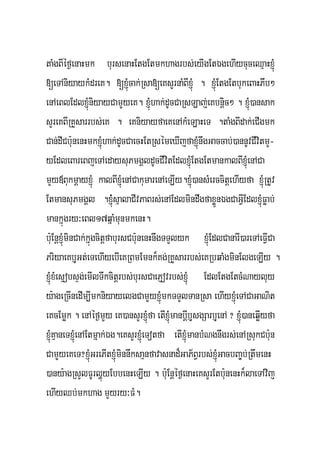 taMgBIéf¶enaHmk bursenaHEtgEtmkhagrbs;eyIgEtÉgehIycuceQμaHxJMú
[eTAniyaykMdreK. [xJMúcak;Rsa[eKsYrnaMBIxJúM . xJMúEtgEtbukeBaHPwb²
enAeBlEdlxJMúniyayCamYYyeK. xJMúhak;dUcCaRsLaj;eKbnþic² . xJMú)ansak
sYreKBIRKYsarrbs;eK . eKniyayfaeKenAkMeLaHeT .taMgBIdak;eCIgmk
Can;dICb:unenHmkxJMúhak;dUcCaecHEtRsémeXIjfaxJMúnwgGaccab;)annUvCIvitmY-
yEdleBareBjeTAedaysuPmgÁldUcCIvitEdlxJúMEtgEtmankalBIxJMúenACa
mYy«BukmþayxJMú kalBIxJMúenACakumarenAeLIy.xJMú)ansMerccitþehIyfa xJMúRtUv
EtmansuPmgÁl .xJMú;sμalaCIvPaBrs;enAEdlmindwgfaxøÜnÉgCaGVIEdlxJMúFøab;
mankñúgry³eBl17qñaMmunmkenH.
b:uEnþxJMúminCak;kñúgcitþfabursCb:unenHnwgTTYlyk xJMúEdlCanarI)areTAeFVICa
PriyaeKbJuGt;eTehIyebIeKRBmEmnk¾Kg;RKYsarrbs;eKRbqaMgminElgeLIy .
xJMúxMesÞobsÞg;emIlTwkcitþrbs;bursCaePJovrbs;xJMú EdlEtgEtcMNayluy
y:ageRcInedIm,ImkniyayelgCamYYyxJMúmkTTYlTanRsa ehIyxJMúeTACaGaNit
eKcEmøk . enAéf¶mYy eK)ansYrxJMúfa etIxJMúmanbþIbJusgSarbJuenA ? xJMú)aneqøIyfa
xJMúKμaneTxJMúenAEtmñak;Ég.eKsYrxJMúeTotfa etIxJúMmanbMNgnwgrs;enARsukCb:un
CamYYyeKeT?xJMúGrePItxJMúminnwksaμnfavasnad¾GaP½BVrbs;xJMúGacbBa©b;RtwmenH
)any:agRsYlFUrlðúyEbbenHeLIy . b:uEnþéf¶enaHeKsYrEtb:unenHk¾laeTAvij
ehIyQb;mkhag mYyry³FM.
 
