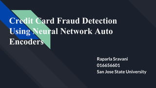 Credit Card Fraud Detection
Using Neural Network Auto
Encoders
Raparla Sravani
016656601
San Jose State University
 