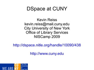 DSpace at CUNY Kevin Reiss [email_address] City University of New York Office of Library Services NISCamp 2009 http://dspace.nitle.org/handle/10090/438 http://www.cuny.edu c 