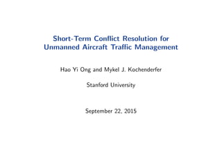Short-Term Conﬂict Resolution for
Unmanned Aircraft Traﬃc Management
Hao Yi Ong and Mykel J. Kochenderfer
Stanford University
September 22, 2015
 