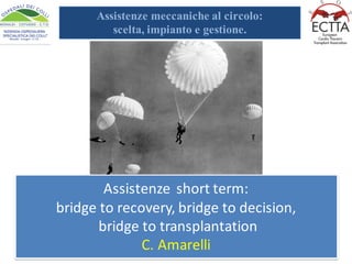 Assistenze short	term:		
bridge	to	recovery,	bridge	to	decision,
bridge	to	transplantation
C.	Amarelli
Assistenze meccaniche al circolo:
scelta, impianto e gestione.
 