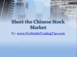 Short the Chinese Stock
Market
By: www.ProfitableTradingTips.com
 