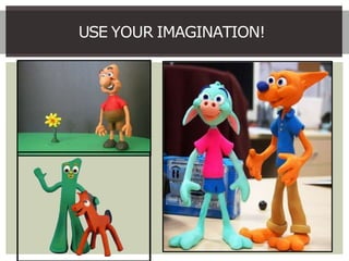 USE YOUR IMAGINATION!
 