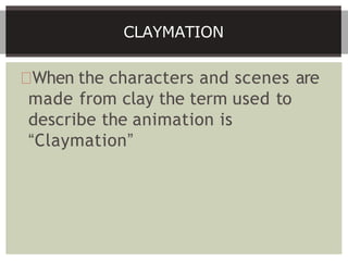 When the characters and scenes are
made from clay the term used to
describe the animation is
“Claymation”
CLAYMATION
 
