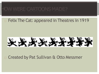 HOWWERECARTOONSMADE?
Felix The Cat: appeared in Theatres in 1919
Created by Pat Sullivan & Otto Messmer
 