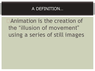 Animation is the creation of
the “illusion of movement”
using a series of still images
A DEFINITION…
 