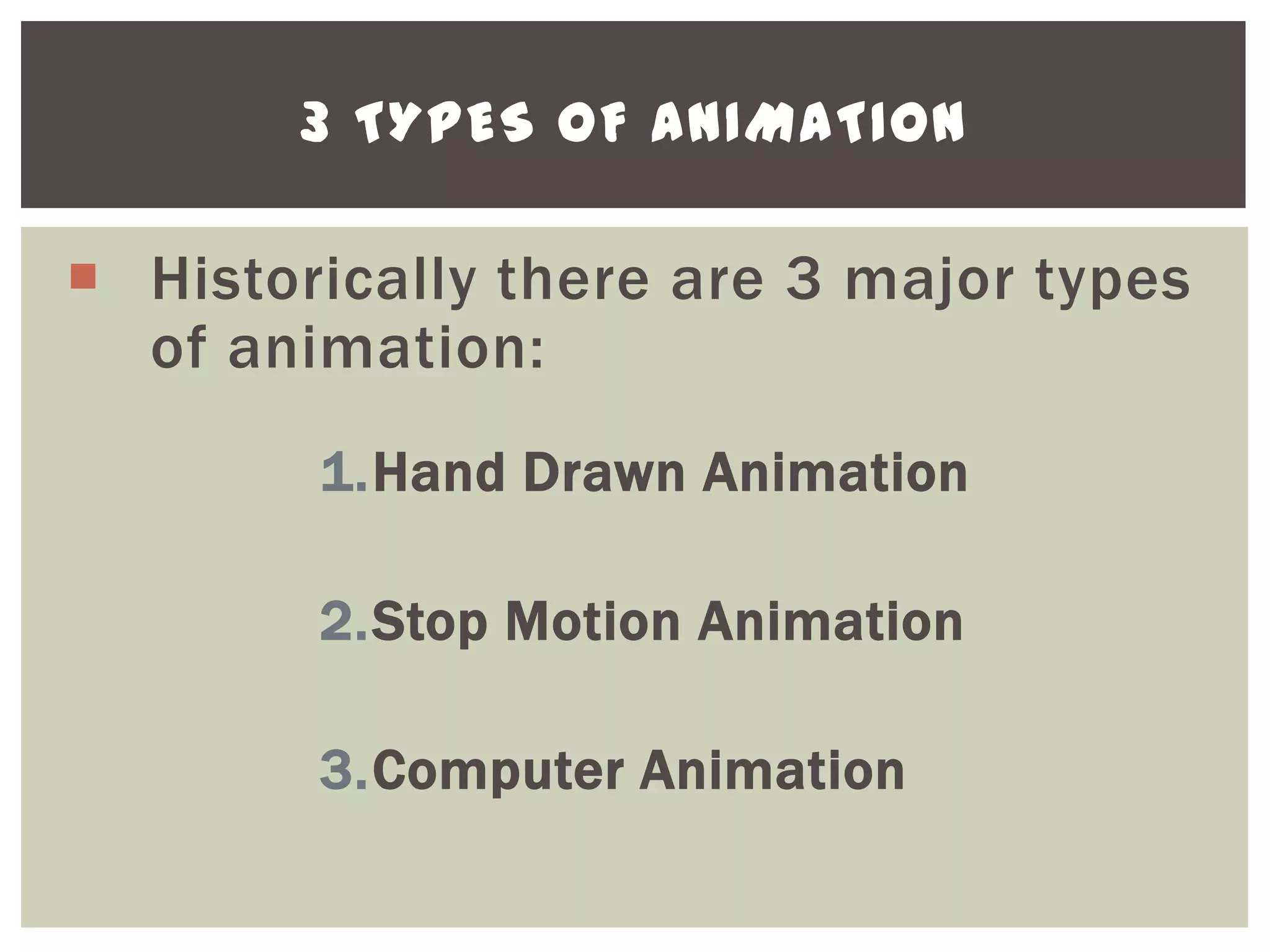3 TYPES OF ANIMATION

 Historically there are 3 major types
  of animation:
        1.Hand Drawn Animation

        2.Stop Motion Animation

        3.Computer Animation
 