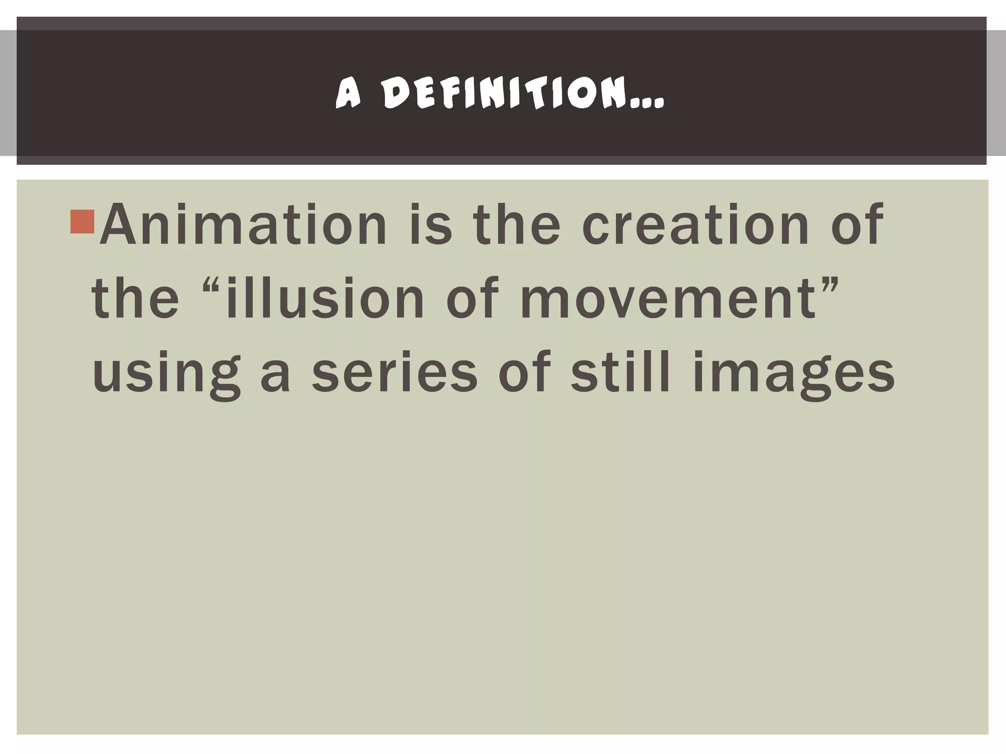 A DEFINITION…


Animation is the creation of
 the “illusion of movement”
 using a series of still images
 