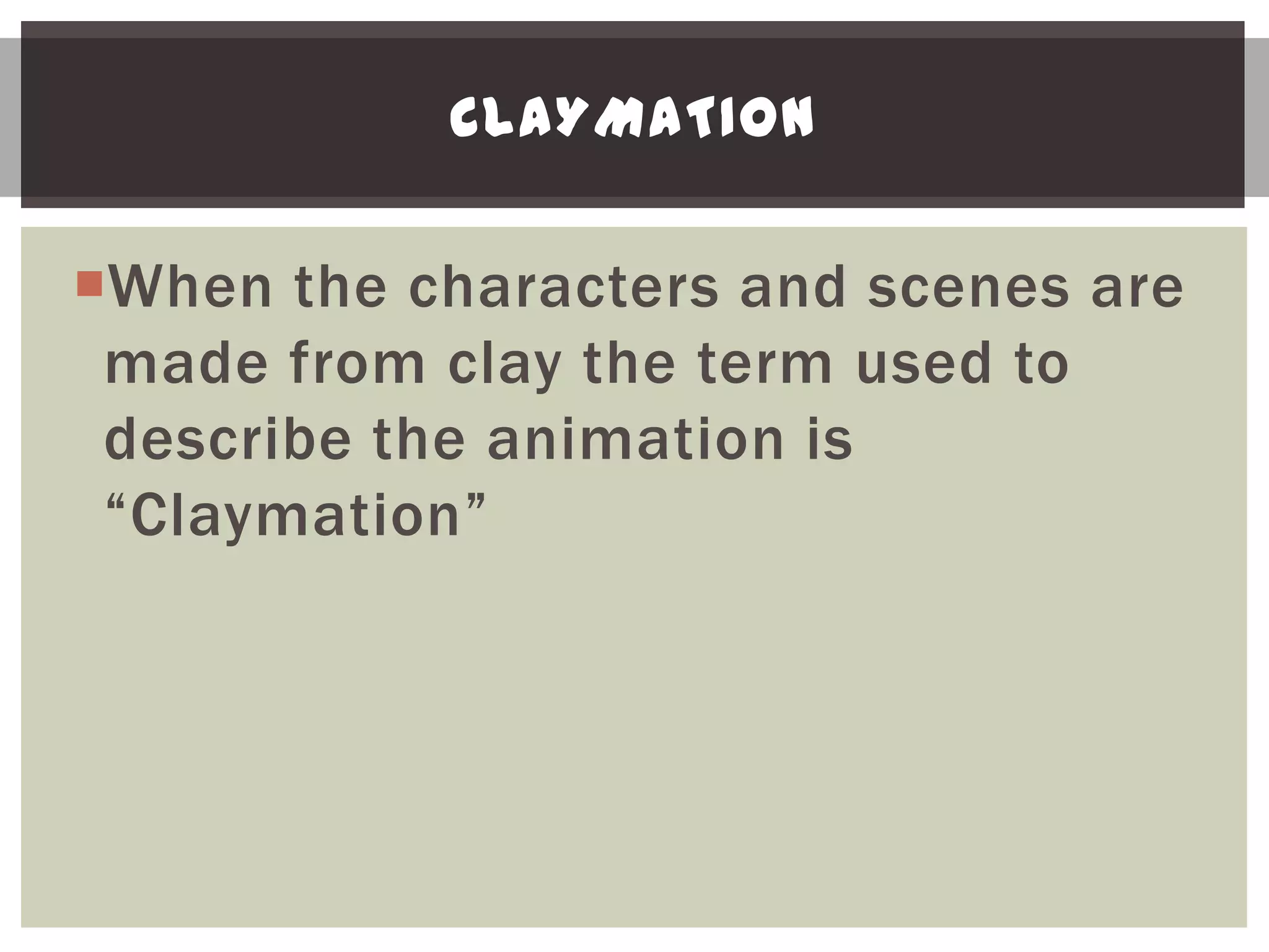 CLAYMATION


When the characters and scenes are
 made from clay the term used to
 describe the animation is
 “Claymation”
 