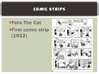 COMIC STRIPS


Felix The Cat
First comic strip
 (1922)
 
