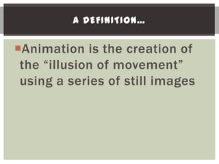 A DEFINITION…


Animation is the creation of
 the “illusion of movement”
 using a series of still images
 