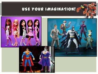 USE YOUR IMAGINATION!
 