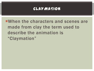 CLAYMATION


When the characters and scenes are
 made from clay the term used to
 describe the animation is
 “Claymation”
 