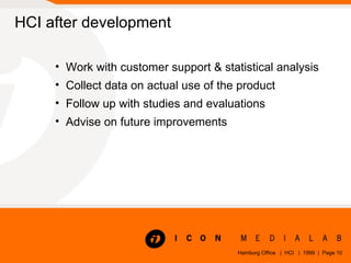 HCI after development <ul><li>Work with customer support & statistical analysis </li></ul><ul><li>Collect data on actual u...