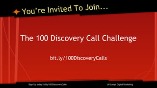 You’re Invited To Join...
The 100 Discovery Call Challenge
bit.ly/100DiscoveryCalls
Sign Up today: bit.ly/100DiscoveryCalls Jill Lampi Digital Marketing
 