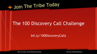 Join The Tribe Today
The 100 Discovery Call Challenge
bit.ly/100DiscoveryCalls
Sign Up today: bit.ly/100DiscoveryCalls Jill Lampi Digital Marketing
 