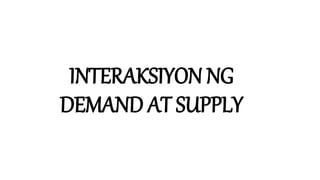 INTERAKSIYON NG
DEMAND AT SUPPLY
 
