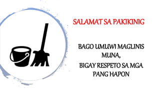 SALAMAT SA PAKIKINIG
BAGO UMUWI MAGLINIS
MUNA,
BIGAY RESPETO SA MGA
PANG HAPON
 