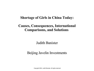 Shortage of Girls in China Today: Causes, Consequences, International Comparisons, and Solutions  Judith Banister Beijing Javelin Investments 