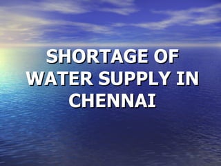 SHORTAGE OF
WATER SUPPLY IN
   CHENNAI
 