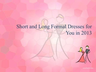 Short and Long Formal Dresses for
                     You in 2013
 
