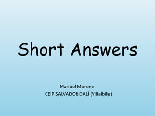 Short Answers
          Maribel Moreno
   CEIP SALVADOR DALÍ (Villalbilla)
 