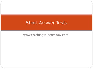 www.teachingstudentshow.com Short Answer Tests 