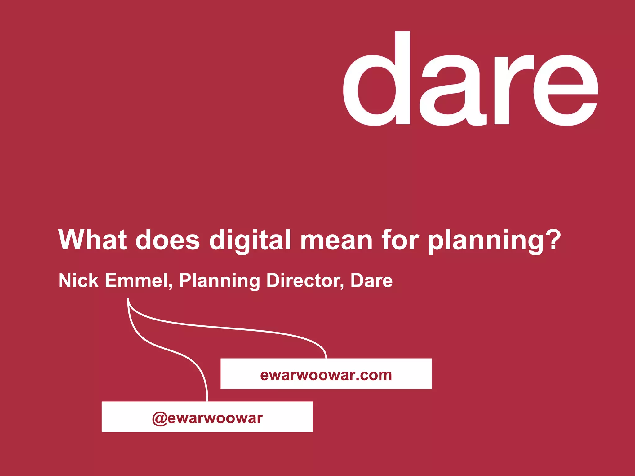 What does digital mean for planning? Nick Emmel, Planning Director, Dare @ewarwoowar ewarwoowar.com